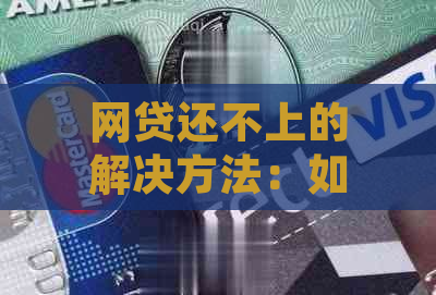 网贷还不上的解决方法：如何应对与解决无法偿还的网贷问题