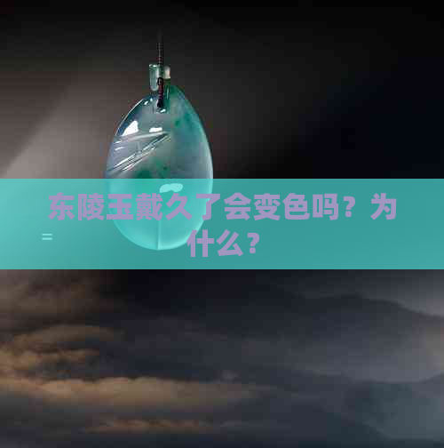 东陵玉戴久了会变色吗？为什么？