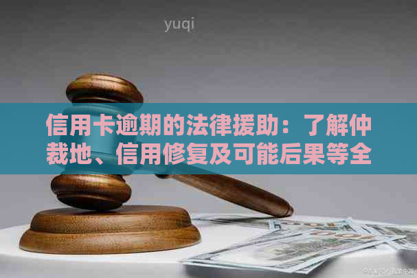 信用卡逾期的法律援助：了解仲裁地、信用修复及可能后果等全方位解答