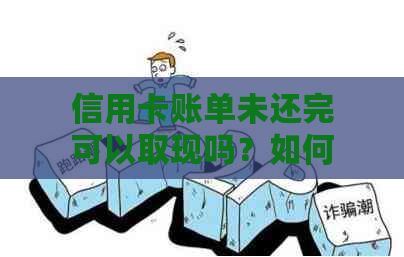 信用卡账单未还完可以取现吗？如何取消或注销？