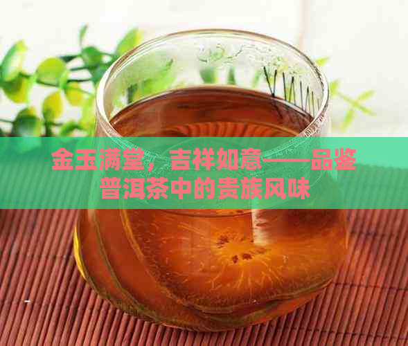 金玉满堂，吉祥如意——品鉴普洱茶中的贵族风味