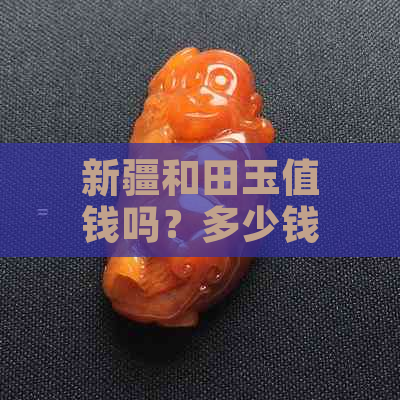 新疆和田玉值钱吗？多少钱一克？