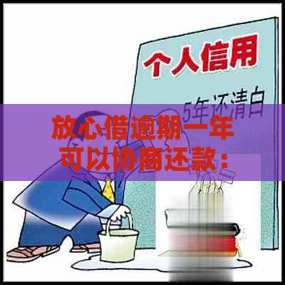 放心借逾期一年可以协商还款：如何进行期和协商？