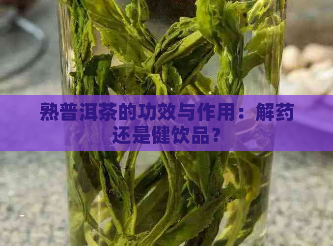 熟普洱茶的功效与作用：解药还是健饮品？