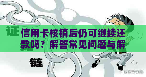 信用卡核销后仍可继续还款吗？解答常见问题与解决方案