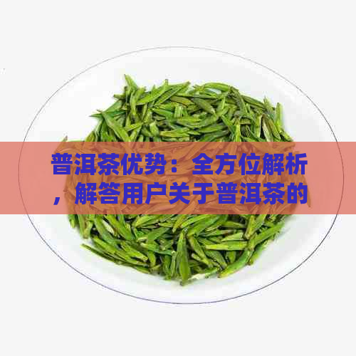 普洱茶优势：全方位解析，解答用户关于普洱茶的各种疑问