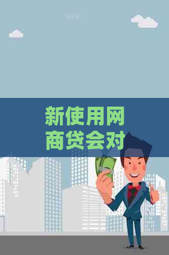 新使用网商贷会对信用卡产生影响吗？逾期情况是否会影响？