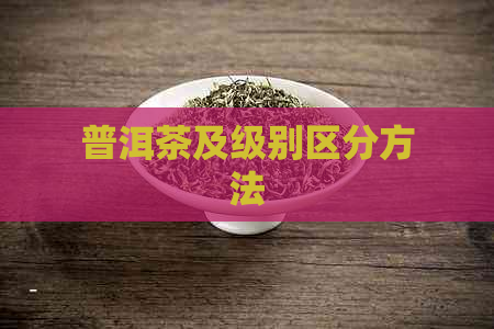 普洱茶及级别区分方法