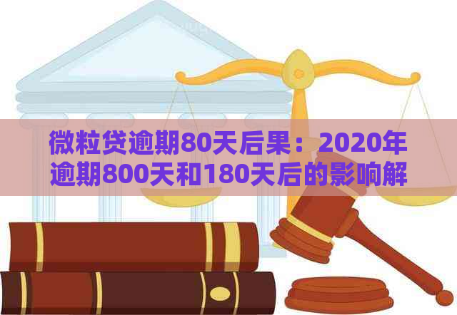 微粒贷逾期80天后果：2020年逾期800天和180天后的影响解答