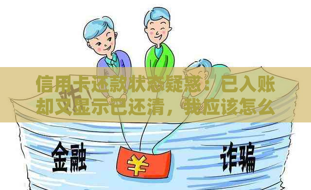 信用卡还款状态疑惑：已入账却又显示已还清，我应该怎么办？