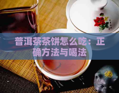 普洱茶茶饼怎么吃：正确方法与喝法