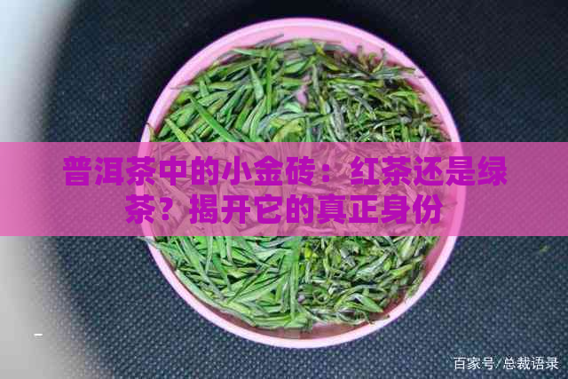 普洱茶中的小金砖：红茶还是绿茶？揭开它的真正身份