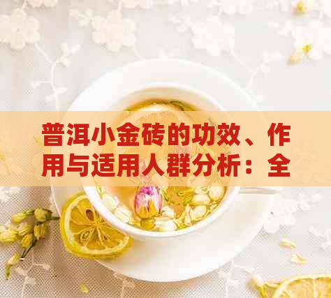 普洱小金砖的功效、作用与适用人群分析：全面了解这款健茶饮的多重益处