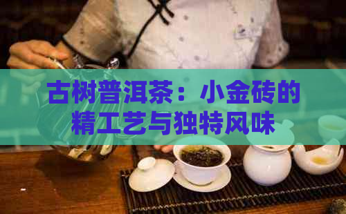 古树普洱茶：小金砖的精工艺与独特风味