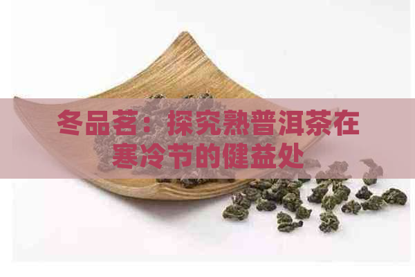 冬品茗：探究熟普洱茶在寒冷节的健益处