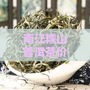 南江糯山普洱茶价格表大全：全面了解各等级普洱茶的价格及特点