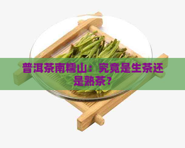 普洱茶南糯山：究竟是生茶还是熟茶？