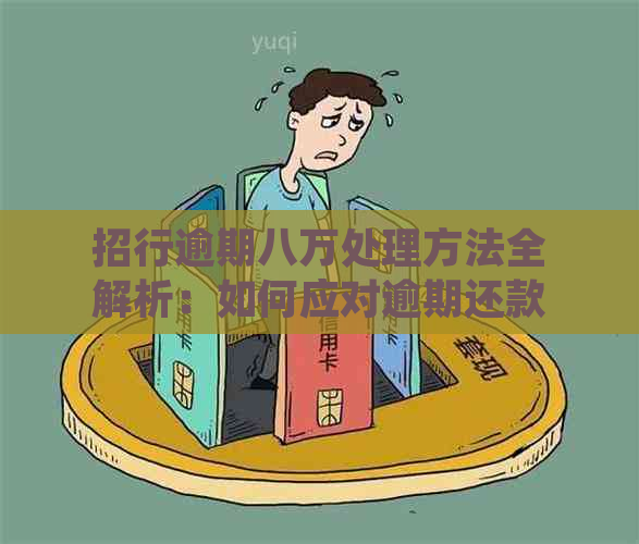 招行逾期八万处理方法全解析：如何应对逾期还款问题？