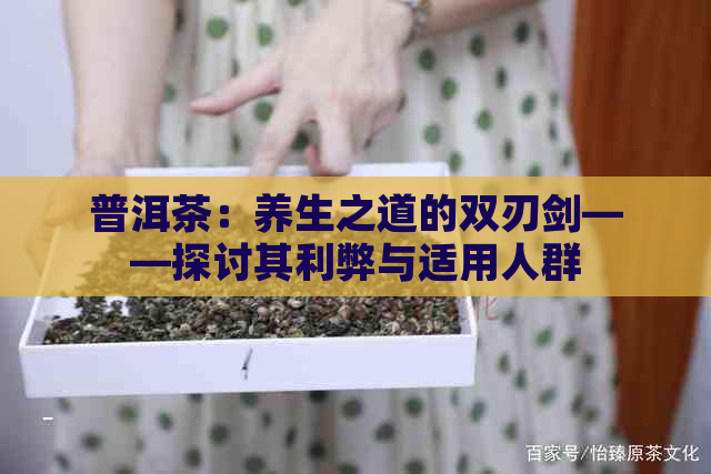 普洱茶：养生之道的双刃剑——探讨其利弊与适用人群