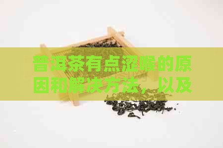 普洱茶有点涩喉的原因和解决方法，以及喝起来涩口的处理方式。