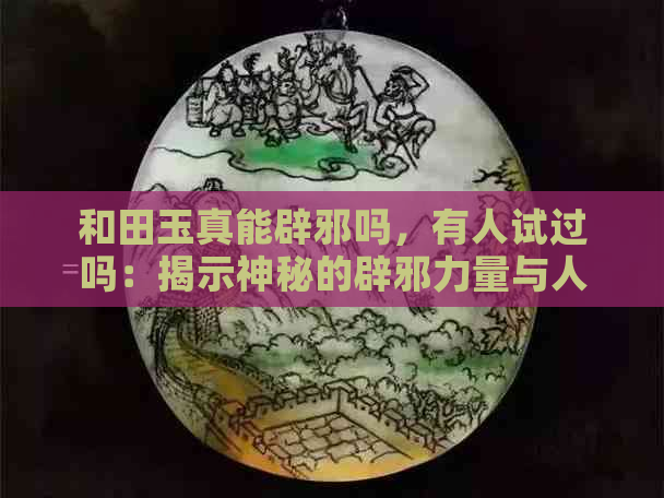 和田玉真能辟邪吗，有人试过吗：揭示神秘的辟邪力量与人性的互动