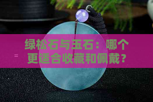 绿松石与玉石：哪个更适合收藏和佩戴？