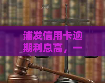 浦发信用卡逾期利息高，一次性还款能减免吗？如何操作最省钱？