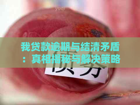 我贷款逾期与结清矛盾：真相揭秘与解决策略