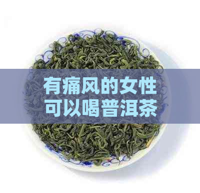 有痛风的女性可以喝普洱茶吗？