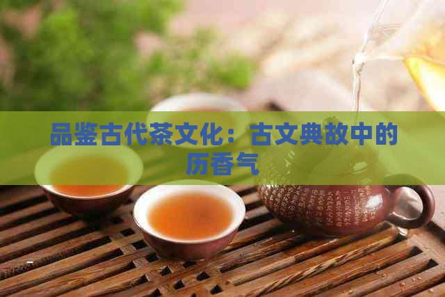 品鉴古代茶文化：古文典故中的历香气