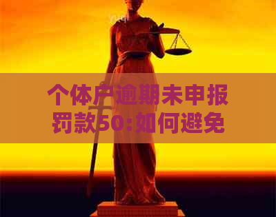 个体户逾期未申报罚款50:如何避免罚款、解决逾期问题及申报流程全面解析