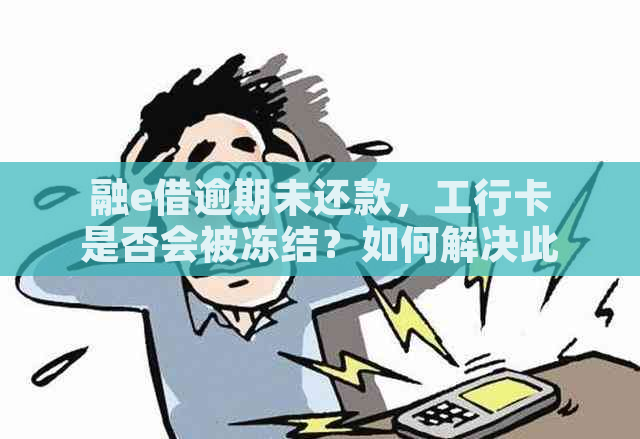 融e借逾期未还款，工行卡是否会被冻结？如何解决此问题？