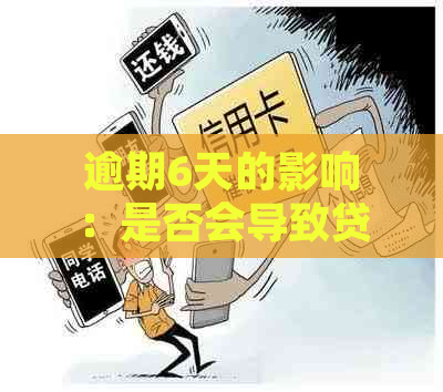 逾期6天的影响：是否会导致贷款困难及其它潜在问题解答