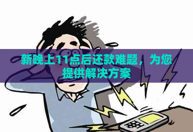 新晚上11点后还款难题，为您提供解决方案