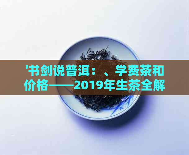 '书剑说普洱：、学费茶和价格——2019年生茶全解析'