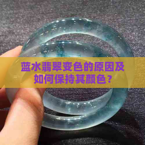 蓝水翡翠变色的原因及如何保持其颜色？