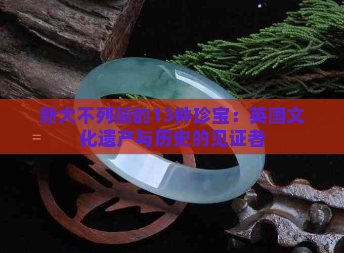 新大不列颠的13件珍宝：英国文化遗产与历史的见证者