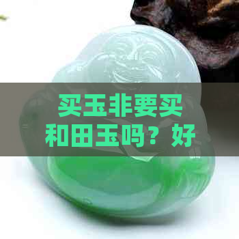 买玉非要买和田玉吗？好不好呢？