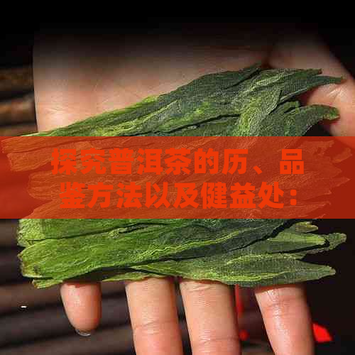 探究普洱茶的历、品鉴方法以及健益处：一本全面的普洱茶指南