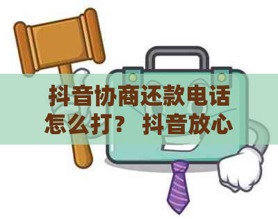 抖音协商还款电话怎么打？ 抖音放心借协商还款电话真的吗？