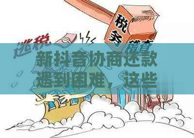 新抖音协商还款遇到困难，这些方法帮你解决问题！