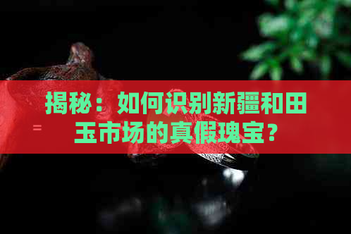 揭秘：如何识别新疆和田玉市场的真假瑰宝？