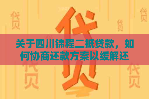 关于四川锦程二抵贷款，如何协商还款方案以缓解还款压力？