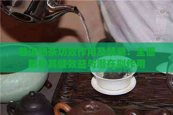 普洱熟茶功效作用及禁忌：全面解析其健效益与潜在副作用