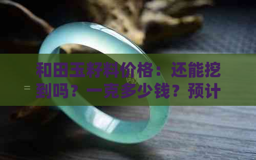 和田玉籽料价格：还能挖到吗？一克多少钱？预计挖多久？