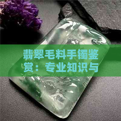 翡翠毛料手镯鉴赏：专业知识与选购技巧全解析