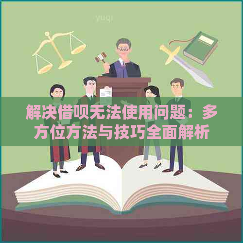 解决借呗无法使用问题：多方位方法与技巧全面解析