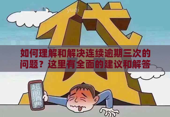 如何理解和解决连续逾期三次的问题？这里有全面的建议和解答！