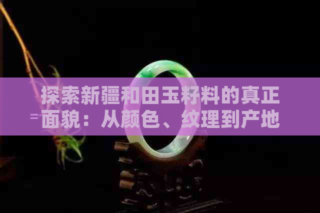 探索新疆和田玉籽料的真正面貌：从颜色、纹理到产地全方位解析