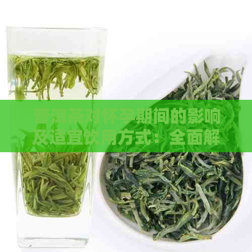 普洱茶对怀孕期间的影响及适宜饮用方式：全面解答您的疑问